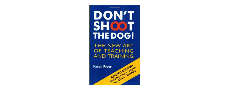 Don't Shoot the Dog!: The New Art of Teaching and Training